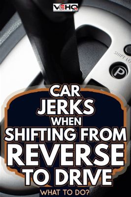 Why Does My Car Jerk When I Put It in Reverse, and Is It Secretly Plotting Against Me?